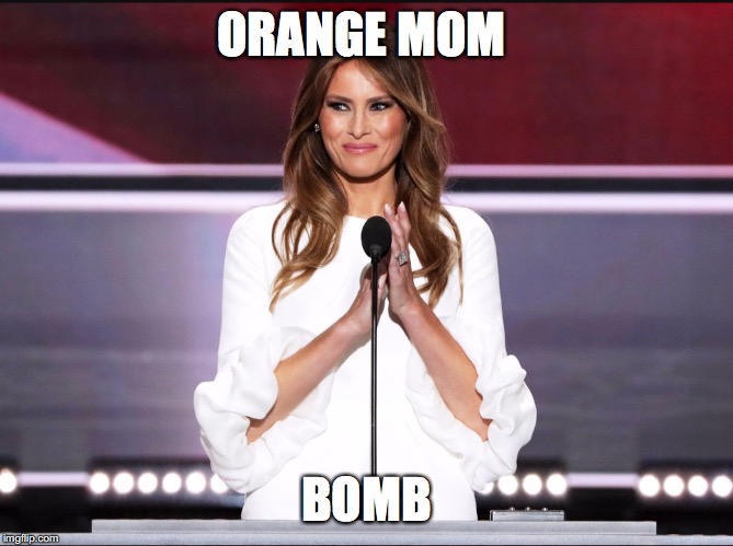 Melania trump meme | ORANGE MOM; BOMB | image tagged in melania trump meme,orange mom bomb,orange man bad,orange dad rad | made w/ Imgflip meme maker