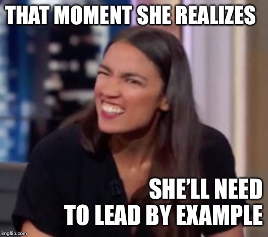 AOC_Confused | THAT MOMENT SHE REALIZES; SHE’LL NEED TO LEAD BY EXAMPLE | image tagged in aoc_confused | made w/ Imgflip meme maker