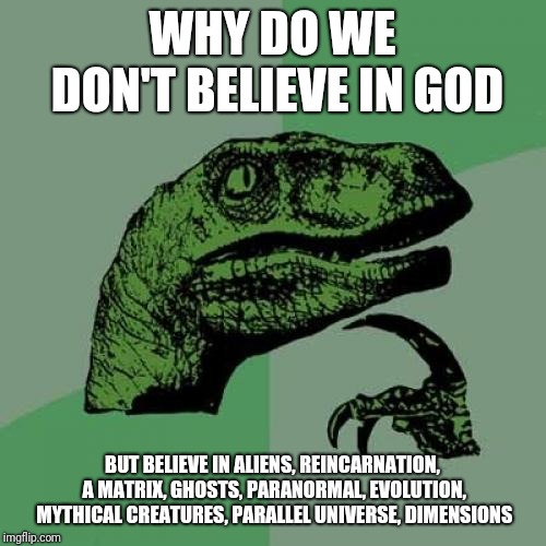 Philosoraptor | WHY DO WE DON'T BELIEVE IN GOD; BUT BELIEVE IN ALIENS, REINCARNATION, A MATRIX, GHOSTS, PARANORMAL, EVOLUTION, MYTHICAL CREATURES, PARALLEL UNIVERSE, DIMENSIONS | image tagged in memes,philosoraptor | made w/ Imgflip meme maker