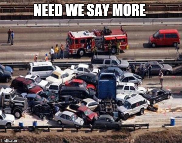 Car accident | NEED WE SAY MORE | image tagged in car accident | made w/ Imgflip meme maker