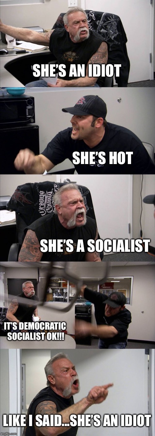 American Chopper Argument Meme | SHE’S AN IDIOT; SHE’S HOT; SHE’S A SOCIALIST; IT’S DEMOCRATIC SOCIALIST OK!!! LIKE I SAID...SHE’S AN IDIOT | image tagged in memes,american chopper argument | made w/ Imgflip meme maker