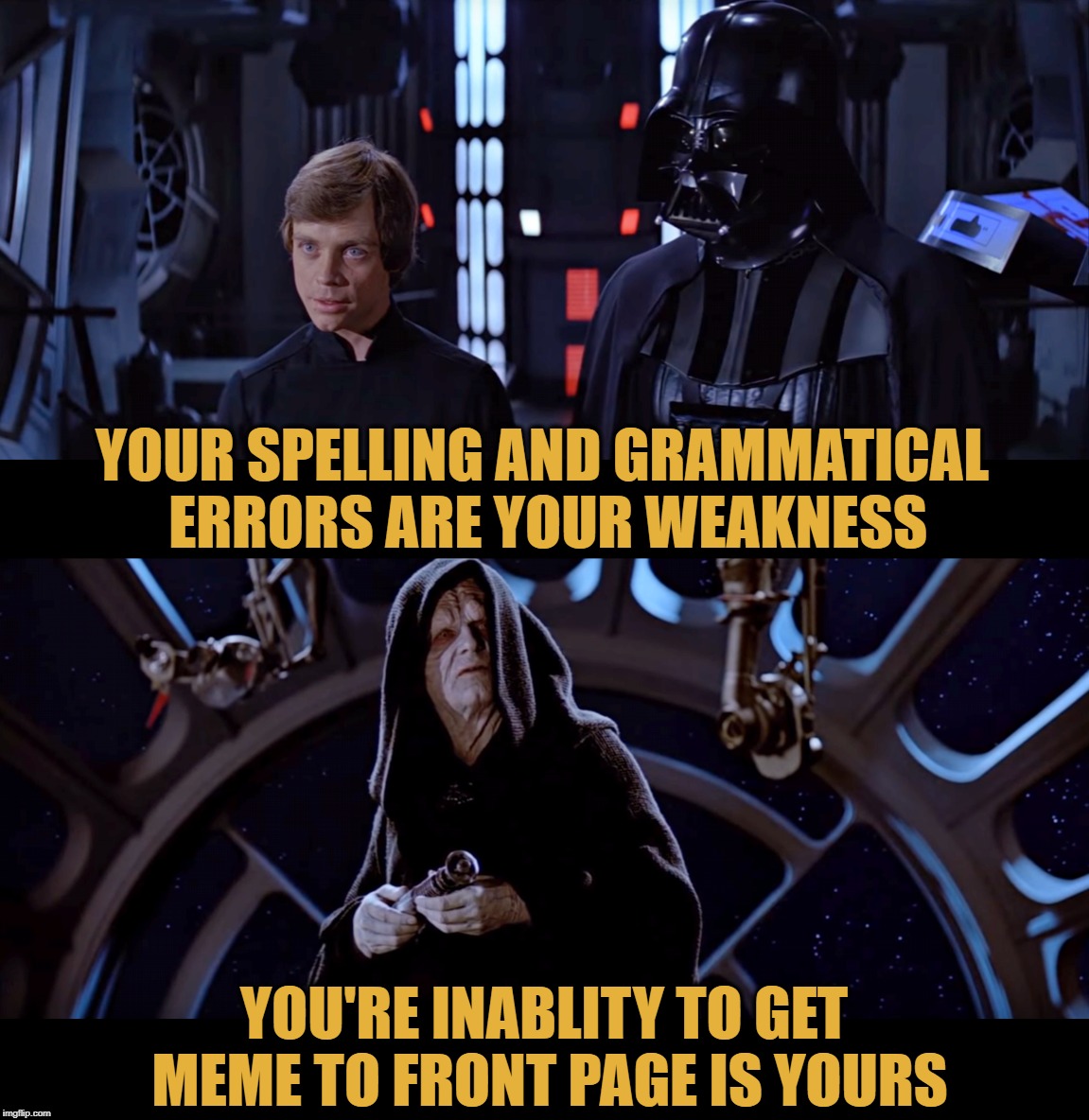 Luke vs Emperor | YOUR SPELLING AND GRAMMATICAL ERRORS ARE YOUR WEAKNESS; YOU'RE INABLITY TO GET MEME TO FRONT PAGE IS YOURS | image tagged in memes,luke vs emperor,luke skywalker,star wars emperor,star wars,bad grammar and spelling memes | made w/ Imgflip meme maker