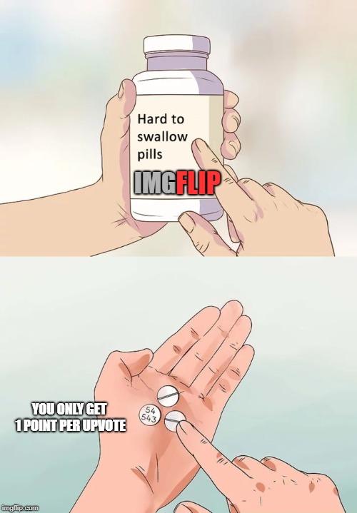 Hard To Swallow Pills Meme | IMG YOU ONLY GET 1 POINT PER UPVOTE FLIP | image tagged in memes,hard to swallow pills | made w/ Imgflip meme maker