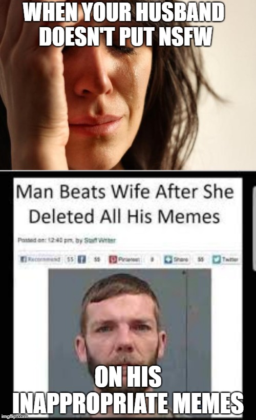Deleted memes | WHEN YOUR HUSBAND DOESN'T PUT NSFW; ON HIS INAPPROPRIATE MEMES | image tagged in memes,first world problems | made w/ Imgflip meme maker