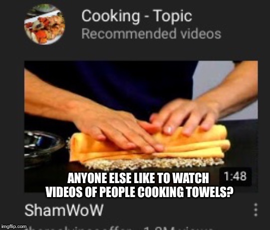 ANYONE ELSE LIKE TO WATCH VIDEOS OF PEOPLE COOKING TOWELS? | image tagged in shamwow | made w/ Imgflip meme maker