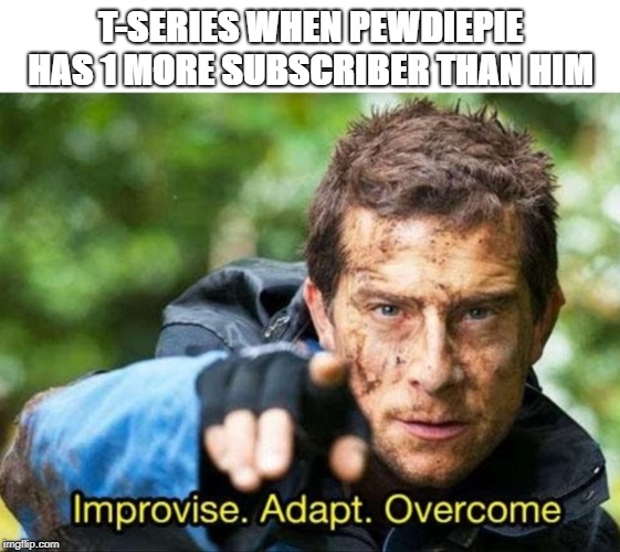 SUB TO PEWDIEPIE | T-SERIES WHEN PEWDIEPIE HAS 1 MORE SUBSCRIBER THAN HIM | image tagged in memes,improvise adapt overcome | made w/ Imgflip meme maker