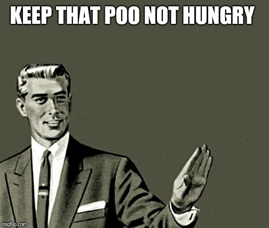 Nope | KEEP THAT POO NOT HUNGRY | image tagged in nope | made w/ Imgflip meme maker