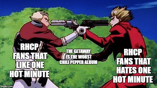 trigun  | RHCP FANS THAT HATES ONE HOT MINUTE; RHCP FANS THAT LIKE ONE HOT MINUTE; THE GETAWAY IS THE WORST CHILI PEPPER ALBUM | image tagged in funny,anime,memes | made w/ Imgflip meme maker