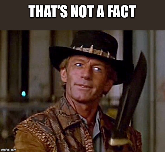 Crocodile Dundee Knife | THAT’S NOT A FACT | image tagged in crocodile dundee knife | made w/ Imgflip meme maker