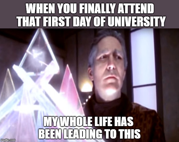 When you finally attend that first day of university as a mature-aged student. "My whole life has been leading to this." |  WHEN YOU FINALLY ATTEND THAT FIRST DAY OF UNIVERSITY; MY WHOLE LIFE HAS BEEN LEADING TO THIS | image tagged in my whole life has been leading to this,jeffrey sinclair,babylon 5,university,whole life | made w/ Imgflip meme maker