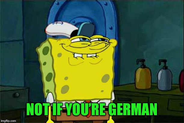 Don't You Squidward Meme | NOT IF YOU’RE GERMAN | image tagged in memes,dont you squidward | made w/ Imgflip meme maker