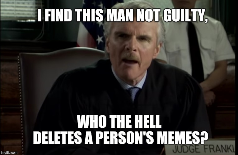 I FIND THIS MAN NOT GUILTY, WHO THE HELL DELETES A PERSON'S MEMES? | made w/ Imgflip meme maker