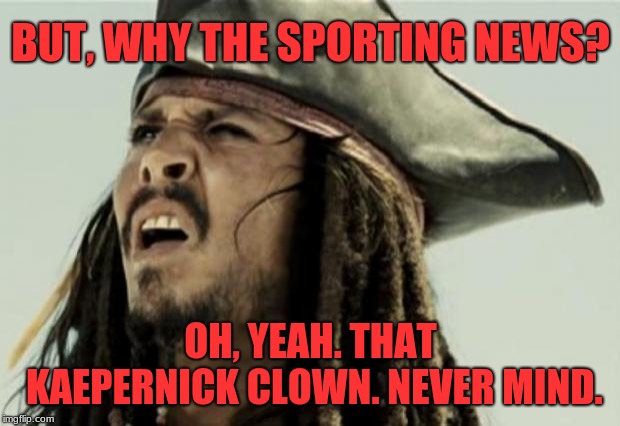 confused dafuq jack sparrow what | BUT, WHY THE SPORTING NEWS? OH, YEAH. THAT KAEPERNICK CLOWN. NEVER MIND. | image tagged in confused dafuq jack sparrow what | made w/ Imgflip meme maker