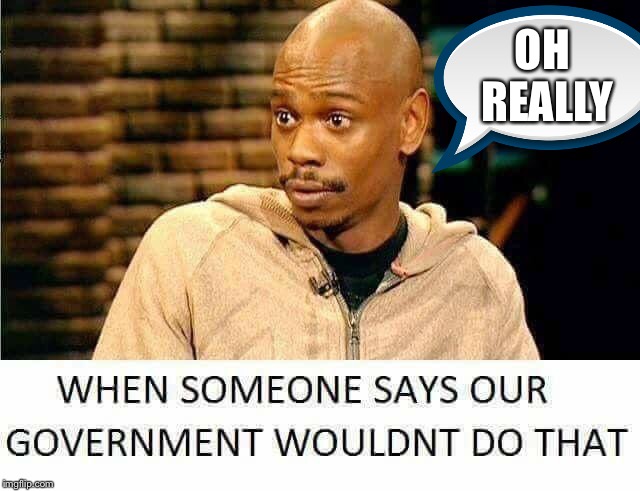 They do way worse than most of us would dare to think about | OH REALLY | image tagged in government,wouldnt do that,oh really | made w/ Imgflip meme maker