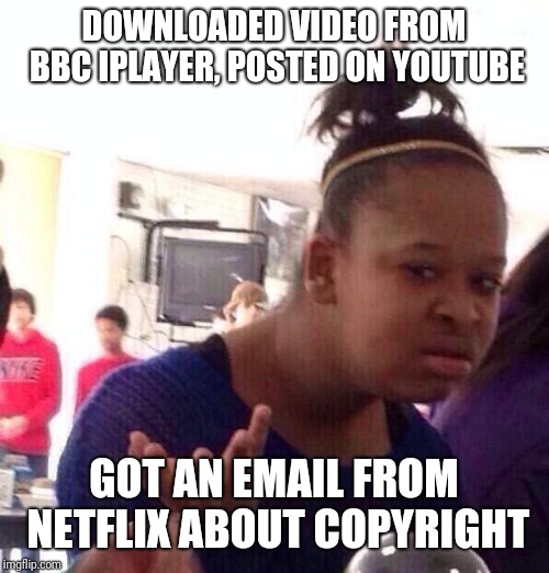 I don't even watch Netflix | DOWNLOADED VIDEO FROM BBC IPLAYER, POSTED ON YOUTUBE; GOT AN EMAIL FROM NETFLIX ABOUT COPYRIGHT | image tagged in memes,black girl wat,netflix,funny memes,funny,latest | made w/ Imgflip meme maker