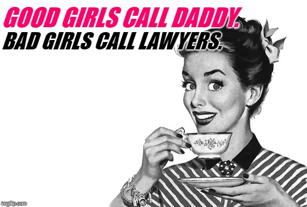 1950s Housewife | BAD GIRLS CALL LAWYERS. GOOD GIRLS CALL DADDY. | image tagged in 1950s housewife | made w/ Imgflip meme maker