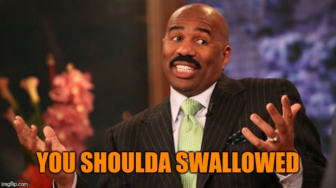 YOU SHOULDA SWALLOWED | image tagged in memes,steve harvey | made w/ Imgflip meme maker