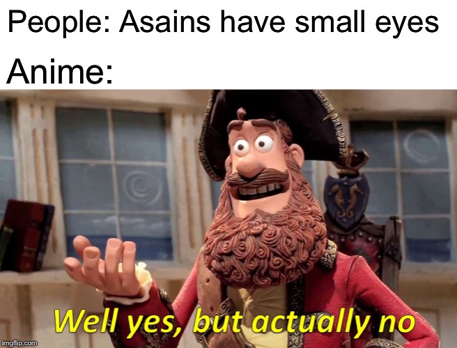 A meme-fied version of a YouTube comment I saw by "BeautifulPink PrettyTree" | Anime:; People: Asains have small eyes | image tagged in well yes but actually no,memes,anime,asain,eyes | made w/ Imgflip meme maker