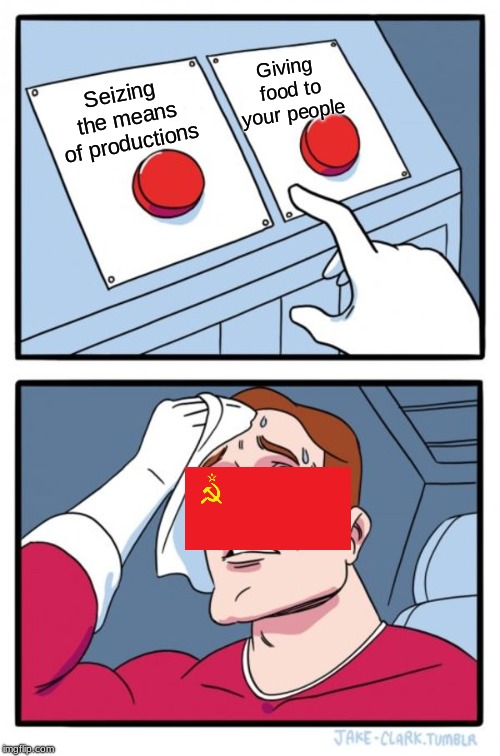 Soviet union in a nutshell | Giving food to your people; Seizing the means of productions | image tagged in memes,two buttons,communist socialist,in soviet russia,funny,funny memes | made w/ Imgflip meme maker