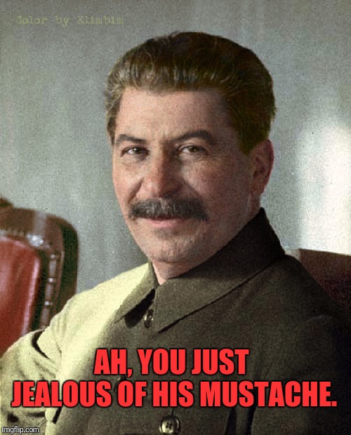 AH, YOU JUST JEALOUS OF HIS MUSTACHE. | made w/ Imgflip meme maker