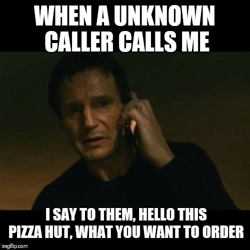 Liam Neeson Taken Meme | WHEN A UNKNOWN CALLER CALLS ME; I SAY TO THEM, HELLO THIS PIZZA HUT, WHAT YOU WANT TO ORDER | image tagged in memes,liam neeson taken | made w/ Imgflip meme maker