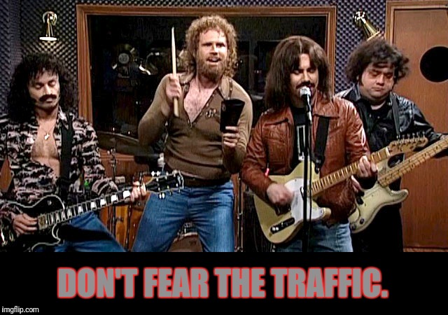 DON'T FEAR THE TRAFFIC. | made w/ Imgflip meme maker