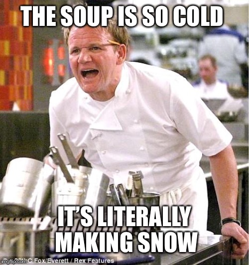Chef Gordon Ramsay | THE SOUP IS SO COLD; IT’S LITERALLY MAKING SNOW | image tagged in memes,chef gordon ramsay,funny,overreacting,soup,snow | made w/ Imgflip meme maker