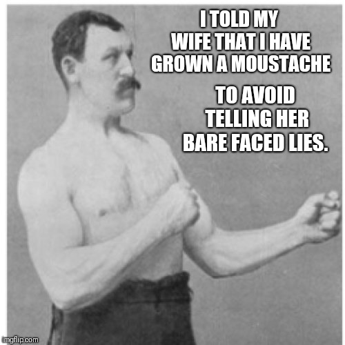 Overly Manly Man | I TOLD MY WIFE THAT I HAVE GROWN A MOUSTACHE; TO AVOID TELLING HER BARE FACED LIES. | image tagged in memes,overly manly man | made w/ Imgflip meme maker