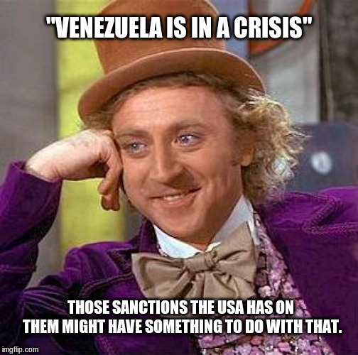 Creepy Condescending Wonka | "VENEZUELA IS IN A CRISIS"; THOSE SANCTIONS THE USA HAS ON THEM MIGHT HAVE SOMETHING TO DO WITH THAT. | image tagged in memes,creepy condescending wonka | made w/ Imgflip meme maker