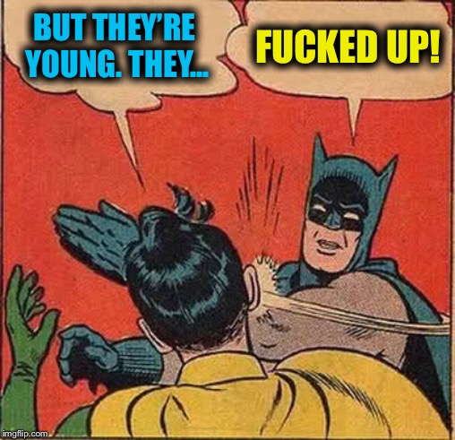 Batman Slapping Robin Meme | BUT THEY’RE YOUNG. THEY... F**KED UP! | image tagged in memes,batman slapping robin | made w/ Imgflip meme maker