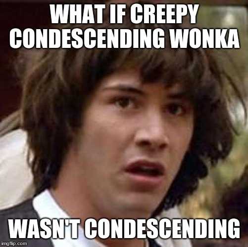 Conspiracy Keanu | WHAT IF CREEPY CONDESCENDING WONKA; WASN'T CONDESCENDING | image tagged in memes,conspiracy keanu | made w/ Imgflip meme maker