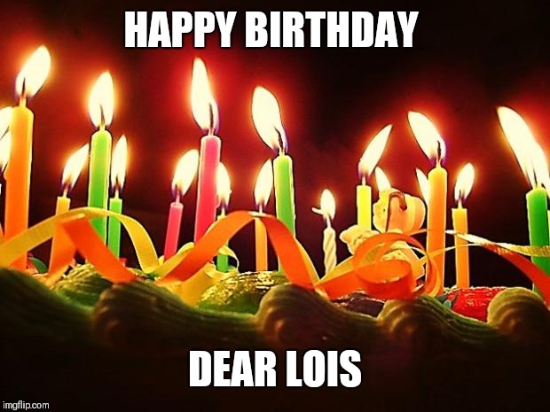 Birthday Candles | HAPPY BIRTHDAY; DEAR LOIS | image tagged in birthday candles | made w/ Imgflip meme maker