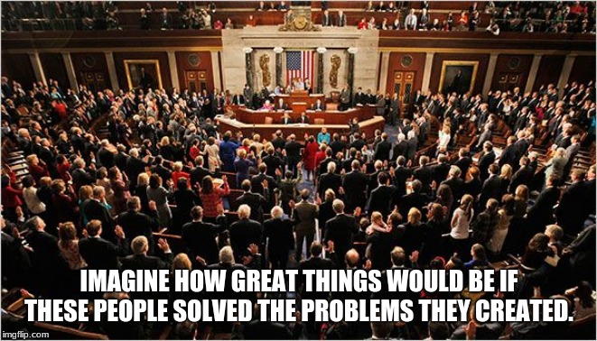 Make America Great Again will never happen until we hold Congress accountable.  | IMAGINE HOW GREAT THINGS WOULD BE IF THESE PEOPLE SOLVED THE PROBLEMS THEY CREATED. | image tagged in congress,congress sucks,'impeach incumbents | made w/ Imgflip meme maker