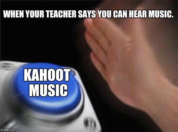 Blank Nut Button Meme | WHEN YOUR TEACHER SAYS YOU CAN HEAR MUSIC. KAHOOT MUSIC | image tagged in memes,blank nut button | made w/ Imgflip meme maker