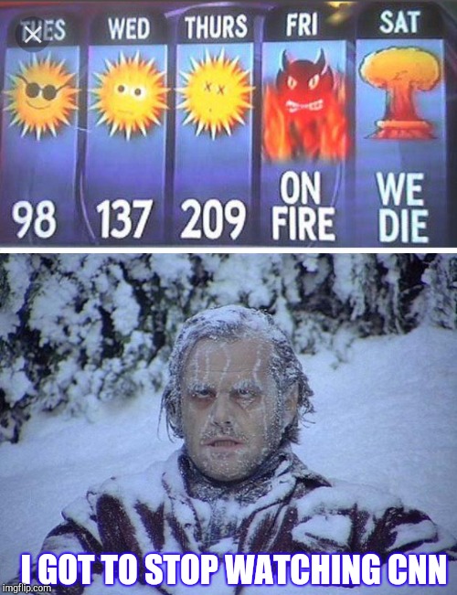 At least the weather forecast isn't fake news right | I GOT TO STOP WATCHING CNN | image tagged in memes,jack nicholson the shining snow,weekly weather | made w/ Imgflip meme maker