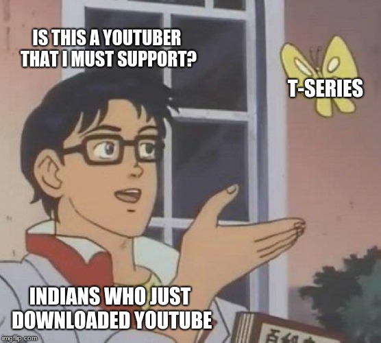 Every Indian with a phone | IS THIS A YOUTUBER THAT I MUST SUPPORT? T-SERIES; INDIANS WHO JUST DOWNLOADED YOUTUBE | image tagged in memes,is this a pigeon,funny,funny memes,pewdiepie,tseries | made w/ Imgflip meme maker