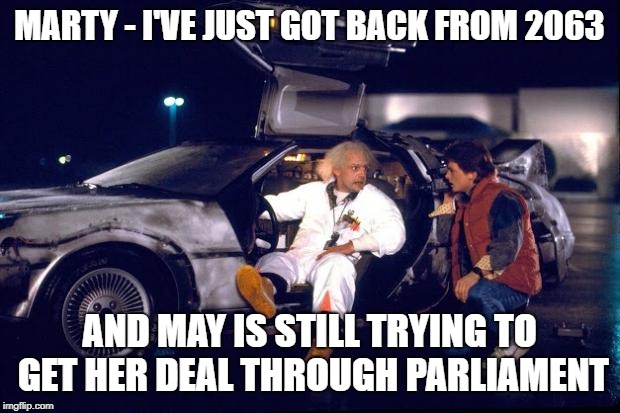 Back to the future | MARTY - I'VE JUST GOT BACK FROM 2063; AND MAY IS STILL TRYING TO GET HER DEAL THROUGH PARLIAMENT | image tagged in back to the future | made w/ Imgflip meme maker