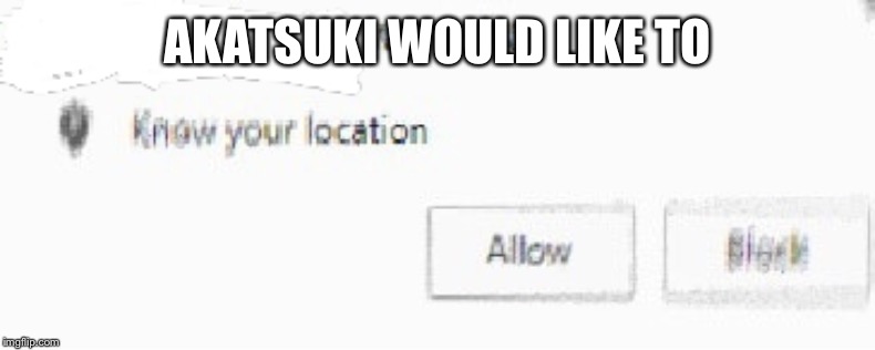 X wants to know your location | AKATSUKI WOULD LIKE TO | image tagged in x wants to know your location | made w/ Imgflip meme maker