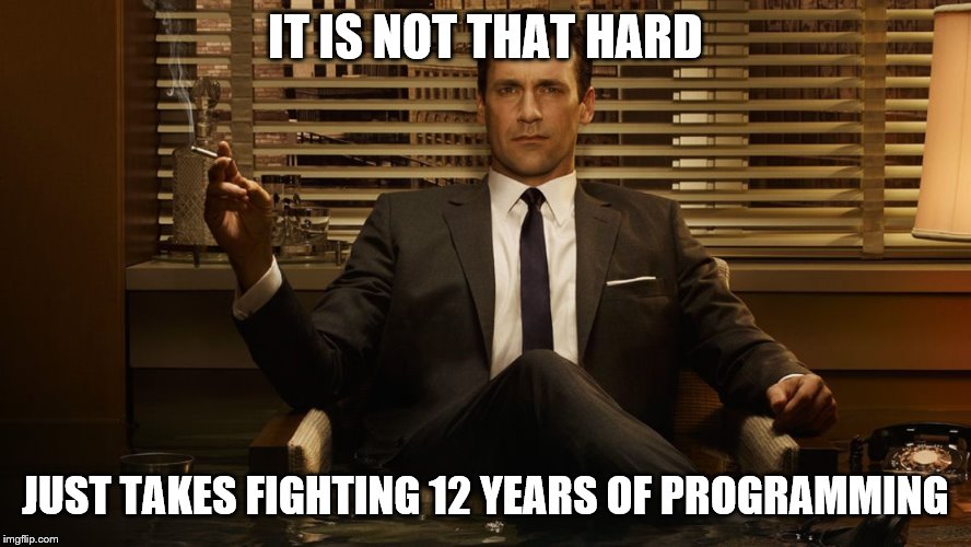 MadMen | IT IS NOT THAT HARD JUST TAKES FIGHTING 12 YEARS OF PROGRAMMING | image tagged in madmen | made w/ Imgflip meme maker