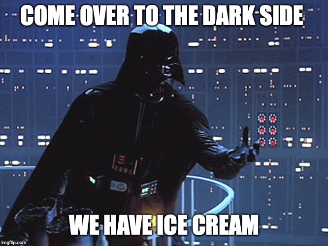 Darth Vader - Come to the Dark Side | COME OVER TO THE DARK SIDE; WE HAVE ICE CREAM | image tagged in darth vader - come to the dark side | made w/ Imgflip meme maker