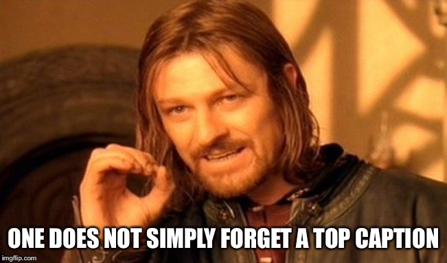 One Does Not Simply | ONE DOES NOT SIMPLY FORGET A TOP CAPTION | image tagged in memes,one does not simply,repost | made w/ Imgflip meme maker