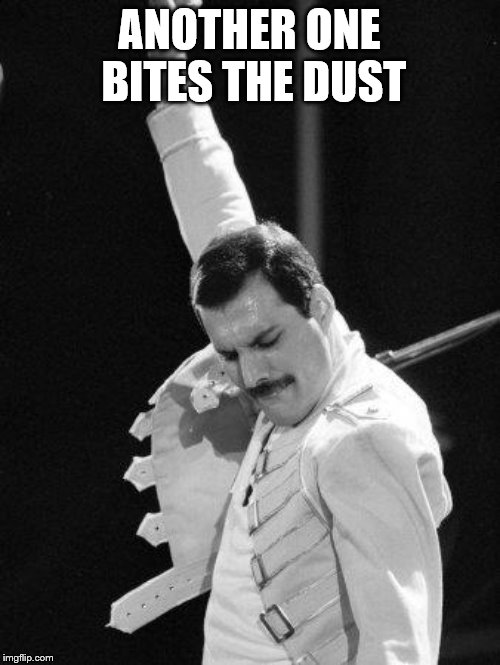 Freddie Mercury | ANOTHER ONE BITES THE DUST | image tagged in freddie mercury | made w/ Imgflip meme maker