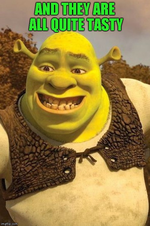 Smiling Shrek | AND THEY ARE ALL QUITE TASTY | image tagged in smiling shrek | made w/ Imgflip meme maker