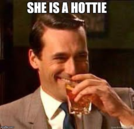 madmen | SHE IS A HOTTIE | image tagged in madmen | made w/ Imgflip meme maker