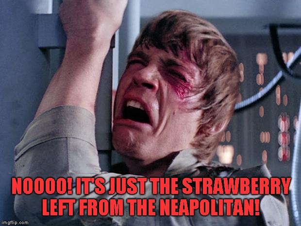 luke nooooo | NOOOO! IT'S JUST THE STRAWBERRY LEFT FROM THE NEAPOLITAN! | image tagged in luke nooooo | made w/ Imgflip meme maker