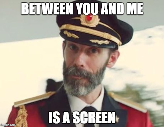 Between you and the Cap'n | BETWEEN YOU AND ME; IS A SCREEN | image tagged in captain obvious,memes | made w/ Imgflip meme maker