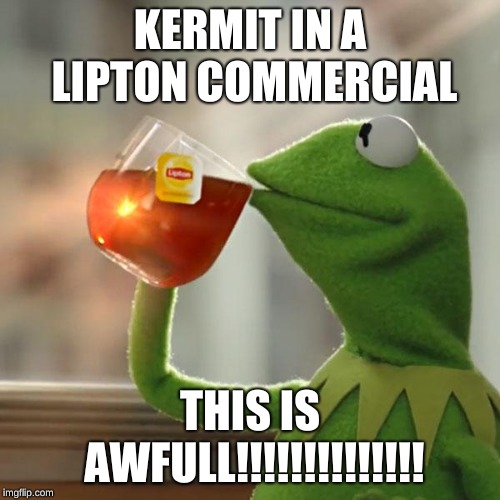 But That's None Of My Business Meme | KERMIT IN A LIPTON COMMERCIAL; THIS IS AWFULL!!!!!!!!!!!!!! | image tagged in memes,but thats none of my business,kermit the frog | made w/ Imgflip meme maker