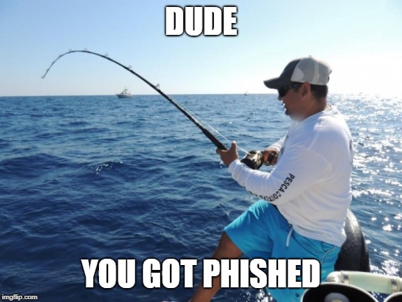 fishing  | DUDE YOU GOT PHISHED | image tagged in fishing | made w/ Imgflip meme maker
