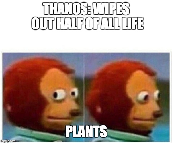 Monkey Puppet | THANOS: WIPES OUT HALF OF ALL LIFE; PLANTS | image tagged in monkey puppet | made w/ Imgflip meme maker