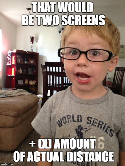 Smart Kid | THAT WOULD BE TWO SCREENS + (X) AMOUNT OF ACTUAL DISTANCE | image tagged in smart kid | made w/ Imgflip meme maker